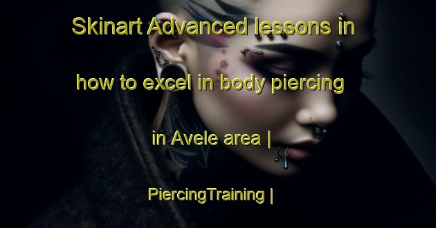 Skinart Advanced lessons in how to excel in body piercing in Avele area | PiercingTraining | PiercingClasses | SkinartTraining-Samoa